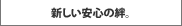 新しい安心の絆。