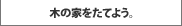 木の家をたてよう。